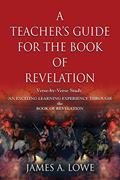 Read A Teacher's Guide for the Book of Revelation: Verse -By- Verse Study - An Exciting Learning Experience Through the Book of Revelation, written by James A Lowe