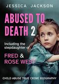 Read ABUSED TO DEATH 2: Child abuse true crime biography, including the stepdaughter of serial killers, Fred and Rose West, written by Jessica Jackson