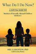 Read What Do I Do Now? A Survival Guide for Mothers of Sexually Abused Children (MOSAC), written by Mel Langston PhD; Leona Puma