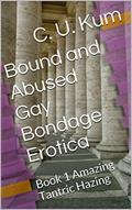 Read Bound and Abused Gay Bondage Erotica: Book 1 Amazing Tantric Hazing, written by C. U. Kum