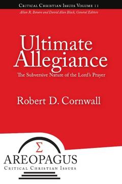 Ultimate Allegiance: The Subversive Nature of the Lord's Prayer (Areopagus Critical Christian Issues Book 2), written by Robert D Cornwall