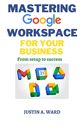 Read MASTERING GOOGLE WORKSPACE FOR YOUR BUSINESS : From Setup to Success, written by JUSTIN WARD