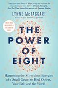 Read The Power of Eight: Harnessing the Miraculous Energies of a Small Group to Heal Others, Your Life, and the World, written by Lynne McTaggart