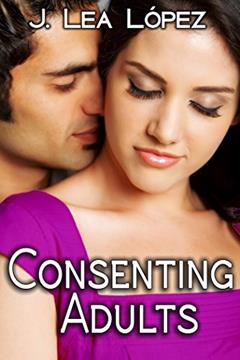 Consenting Adults: Short Stories about Life, Love, and Lust, written by J. Lea López