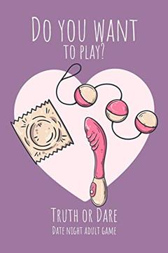 Do you want to play? Truth or Dare - Date Night Sex Adult GAme: Perfect Valentine's day gift for him or her - Sexy game for consenting adults!, written by Ashley's I dare you game Notebooks