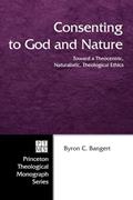 Read Consenting to God and Nature: Toward a Theocentric, Naturalistic, Theological Ethics (Princeton Theological Monograph, 55), written by Byron C. Bangert