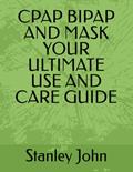 Read CPAP BIPAP AND MASK YOUR ULTIMATE USE AND CARE GUIDE, written by Stanley John