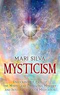 Read Mysticism: Unlocking the Path of the Mystic and Embracing Mystery and Intuition Through Meditation (Active Meditation), written by Mari Silva