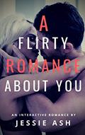Read A Flirty Romance About You: An Interactive Romance, written by Jessie Ash