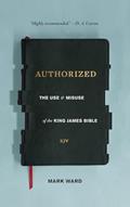 Read Authorized: The Use and Misuse of the King James Bible, written by Mark Ward