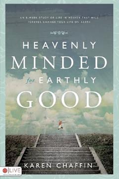Heavenly Minded for Earthly Good: An 8-Week Study of Life in Heaven That Will Forever Change Your Life on Earth, written by Karen Chaffin
