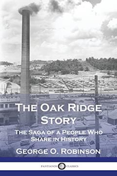 The Oak Ridge Story: The Saga of a People Who Share in History, written by George O Robinson