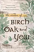 Read The Wisdom of Birch, Oak, and Yew: Connect to the Magic of Trees for Guidance & Transformation, written by Penny Billington