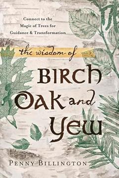 The Wisdom of Birch, Oak, and Yew: Connect to the Magic of Trees for Guidance & Transformation, written by Penny Billington