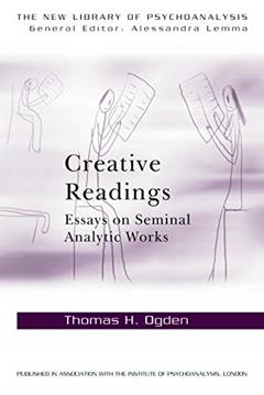 Creative Readings: Essays on Seminal Analytic Works (The New Library of Psychoanalysis), written by Thomas H Ogden