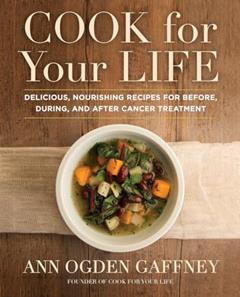 Cook for Your Life: Delicious, Nourishing Recipes for Before, During, and After Cancer Treatment, written by Ann Ogden Gaffney
