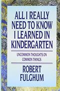 Read All I Really Need to Know I Learned in Kindergarten: Uncommon Thoughts On Common Things, written by Robert Fulghum