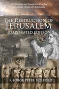 Read The Destruction of Jerusalem: Illustrated Edition: An Absolute and Irresistible Proof of the Divine Origin of Christianity, written by George Peter Holford