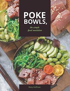 Poke Bowls, The Simple Food Revolution: A Life and Body Changer, Delicious and Easy to Make Recipes, written by Mary Hoffman