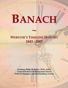 Banach: Webster's Timeline History, 1843 - 2007, written by Philip M. Parker