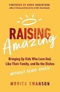 Read Raising Amazing: Bringing Up Kids Who Love God, Like Their Family, and Do the Dishes without Being Asked, written by Monica Swanson