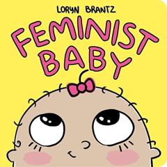 Feminist Baby (Feminist Baby, 4), written by Loryn Brantz