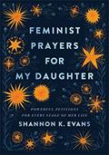 Read Feminist Prayers for My Daughter: Powerful Petitions for Every Stage of Her Life, written by Shannon K. Evans