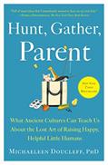 Read Hunt, Gather, Parent: What Ancient Cultures Can Teach Us About the Lost Art of Raising Happy, Helpful Little Humans, written by Michaeleen Doucleff