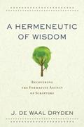 Read A Hermeneutic of Wisdom: Recovering the Formative Agency of Scripture, written by J. de Waal Dryden