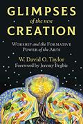 Read Glimpses of the New Creation: Worship and the Formative Power of the Arts, written by W. David O. Taylor; Jeremy Begbie