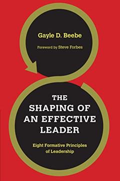 The Shaping of an Effective Leader: Eight Formative Principles of Leadership, written by Gayle D. Beebe; Steve Forbes