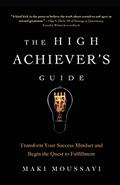 Read The High Achiever's Guide: Transform Your Success Mindset and Begin the Quest to Fulfillment (Authentic Happiness, Job Fulfillment, Personal Transformation), written by Maki Moussavi