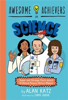 Awesome Achievers in Science: Super and Strange Facts about 12 Almost Famous History Makers, written by Alan Katz