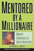 Read Mentored by a Millionaire: Master Strategies of Super Achievers, written by Steven K. Scott
