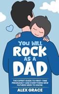Read You Will Rock As a Dad!: The Expert Guide to First-Time Pregnancy and Everything New Fathers Need to Know, written by Alex Grace; You Will Rock Books