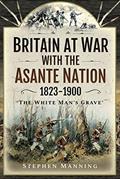 Read Britain at War with the Asante Nation 1823-1900: 'The White Man's Grave', written by Stephen Manning Read Britain at War with the Asante Nation 1823-1900: 'The White Man's Grave', written by Stephen Manning