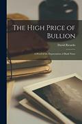 Read The High Price of Bullion [microform]: a Proof of the Depreciation of Bank Notes, written by David 1772-1823 Ricardo