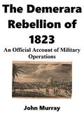 Read The Demerara Rebellion of 1823: An Official Account of Military Operations, written by John Murray