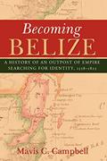Read Becoming Belize: A History of an Outpost of Empire Searching for Identity, 1528-1823, written by Mavis C. Campbell