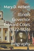 Read Illinois Governor Edward Coles (1822-1826): Biography, written by Mary D. Hébert