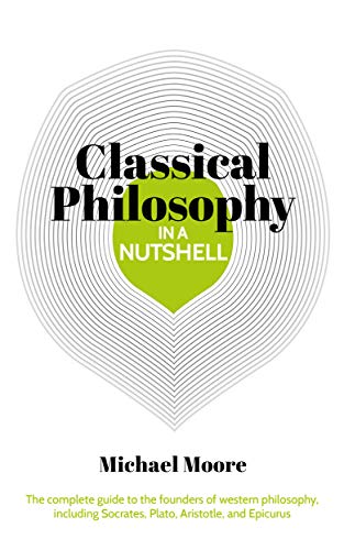 Read Knowledge in a Nutshell: Classical Philosophy: The complete guide to the founders of western philosophy, including Socrates, Plato, Aristotle, and Epicurus, written by Michael Moore