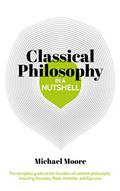 Read Knowledge in a Nutshell: Classical Philosophy: The complete guide to the founders of western philosophy, including Socrates, Plato, Aristotle, and Epicurus, written by Michael Moore