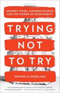 Read Trying Not to Try: Ancient China, Modern Science, and the Power of Spontaneity, written by Edward Slingerland