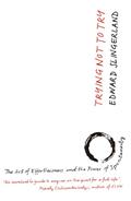 Read Trying Not to Try: The Ancient Art of Effortlessness and the Surprising Power of Spontaneity, written by Edward Slingerland