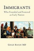 Read Immigrants: Who Founded and Fostered an Early Nation, written by Ghazi Rayan MD