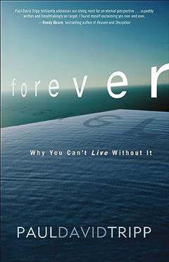 Forever: Why You Can't Live Without It, written by Paul David Tripp