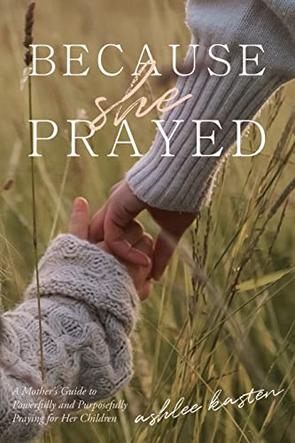 Read Because She Prayed: A Mother's Guide to Powerfully and Purposefully Praying for Her Children, written by Ashlee Kasten