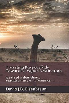 Traveling Purposefully Towards a Vague Destination: A tale of debauchery, misadventure and romance..., written by David J.B. Eisenbraun