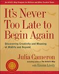 Read It's Never Too Late to Begin Again: Discovering Creativity and Meaning at Midlife and Beyond (Artist's Way), written by Julia Cameron