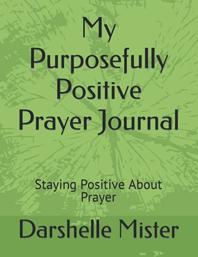 Read My Purposefully Positive Prayer Journal: Staying Positive About Prayer, written by Darshelle Mister